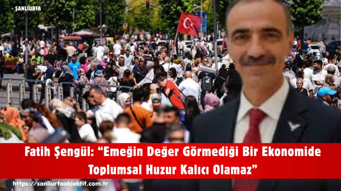 Fatih Şengül: “Emeğin Değer Görmediği Bir Ekonomide Toplumsal Huzur Kalıcı Olamaz”