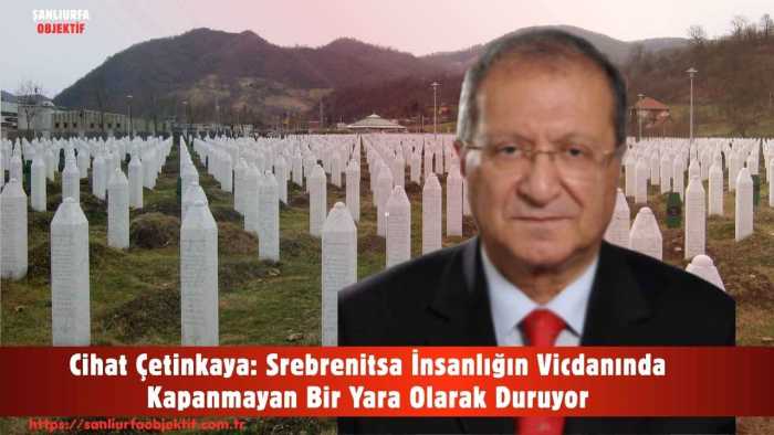 Cihat Çetinkaya: Srebrenitsa İnsanlığın Vicdanında Kapanmayan Bir Yara Olarak Duruyor