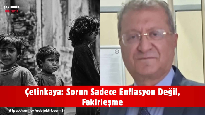 Çetinkaya: Sorun Sadece Enflasyon Değil, Fakirleşme