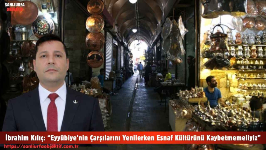İbrahim Kılıç: “Eyyübiye’nin Çarşılarını Yenilerken Esnaf Kültürünü Kaybetmemeliyiz”