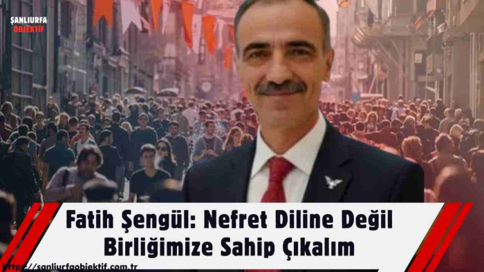 Fatih Şengül: Nefret Diline Değil Birliğimize Sahip Çıkalım