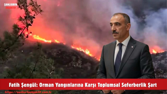 Fatih Şengül: Orman Yangınlarına Karşı Toplumsal Seferberlik Şart