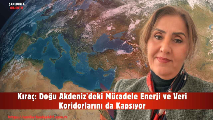 Kıraç: Doğu Akdeniz'deki Mücadele Enerji ve Veri Koridorlarını da Kapsıyor