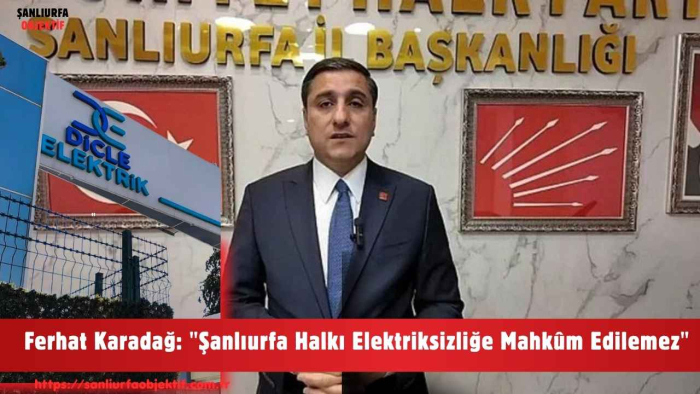 Ferhat Karadağ: "Şanlıurfa Halkı Elektriksizliğe Mahkûm Edilemez"