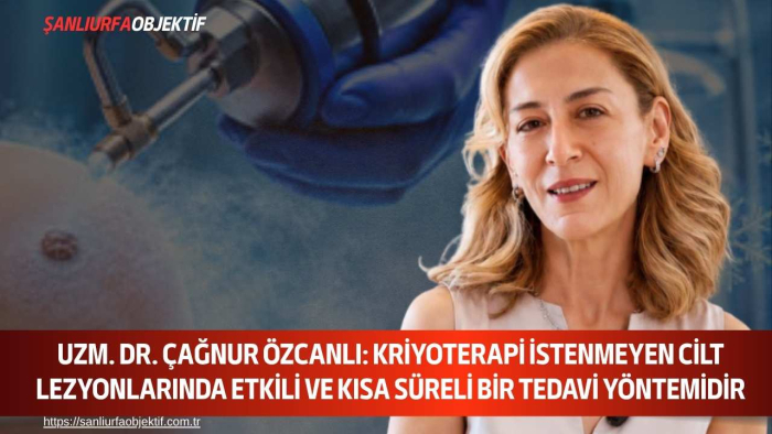 Uzm. Dr. Çağnur Özcanlı: Kriyoterapi İstenmeyen Cilt Lezyonlarında Etkili Ve Kısa Süreli Bir Tedavi Yöntemidir
