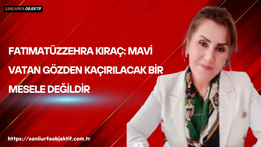 Fatımatüzzehra Kıraç: Mavi Vatan Gözden Kaçırılacak Bir Mesele Değildir