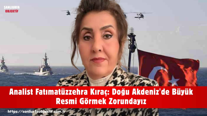 Analist Fatımatüzzehra Kıraç: Doğu Akdeniz'de Büyük Resmi Görmek Zorundayız