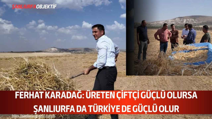 Ferhat Karadağ: Üreten Çiftçi Güçlü Olursa Şanlıurfa Da Türkiye De Güçlü Olur