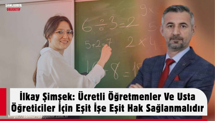 İlkay Şimşek: Ücretli Öğretmenler Ve Usta Öğreticiler İçin Eşit İşe Eşit Hak Sağlanmalıdır