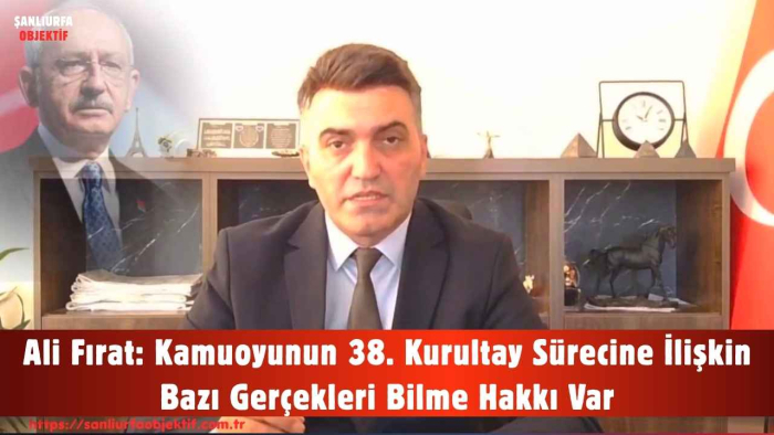 Ali Fırat: Kamuoyunun 38. Kurultay Sürecine İlişkin Bazı Gerçekleri Bilme Hakkı Var