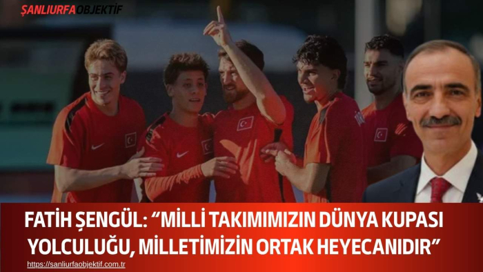 Fatih Şengül: “Milli Takımımızın Dünya Kupası Yolculuğu, Milletimizin Ortak Heyecanıdır”