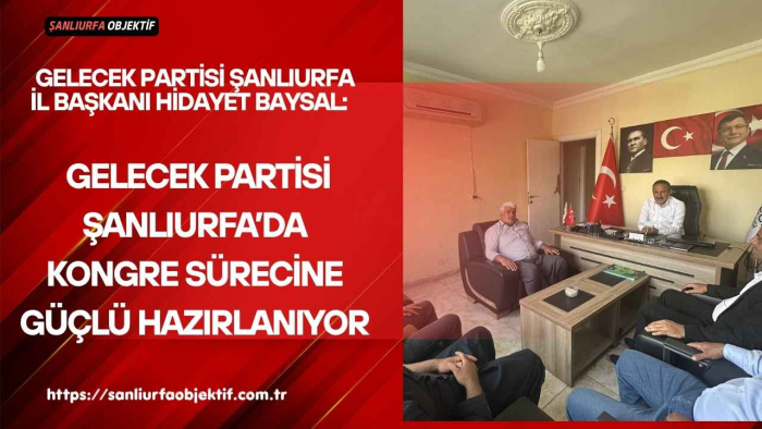 Hidayet Baysal: Gelecek Partisi Şanlıurfa’da Kongre Sürecine Güçlü Hazırlanıyor