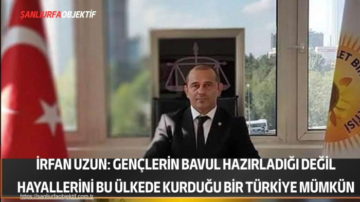 İrfan Uzun: Gençlerin Bavul Hazırladığı Değil Hayallerini Bu Ülkede Kurduğu Bir Türkiye Mümkün