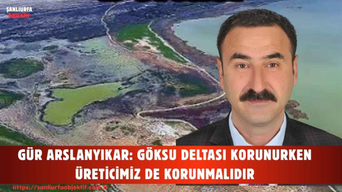 GÜR ARSLANYIKAR: GÖKSU DELTASI KORUNURKEN ÜRETİCİMİZ DE KORUNMALIDIR