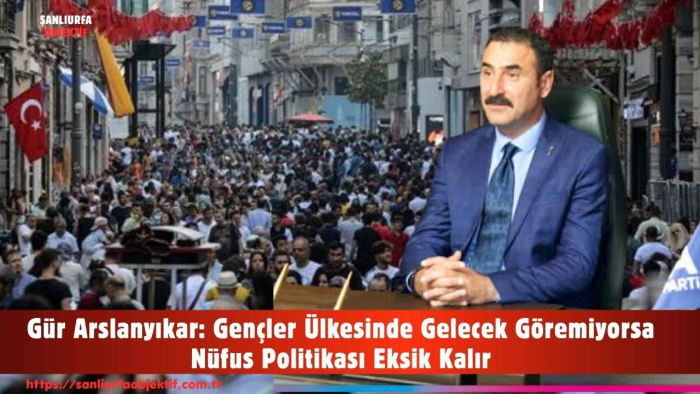 Gür Arslanyıkar: Gençler Ülkesinde Gelecek Göremiyorsa Nüfus Politikası Eksik Kalır