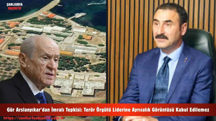 Gür Arslanyıkar’dan İmralı Tepkisi: Terör Örgütü Liderine Ayrıcalık Görüntüsü Kabul Edilemez