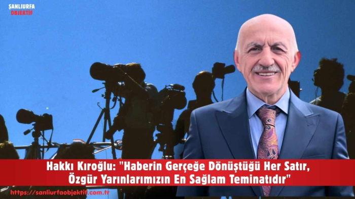 Hakkı Kıroğlu: "Haberin Gerçeğe Dönüştüğü Her Satır, Özgür Yarınlarımızın En Sağlam Teminatıdır"