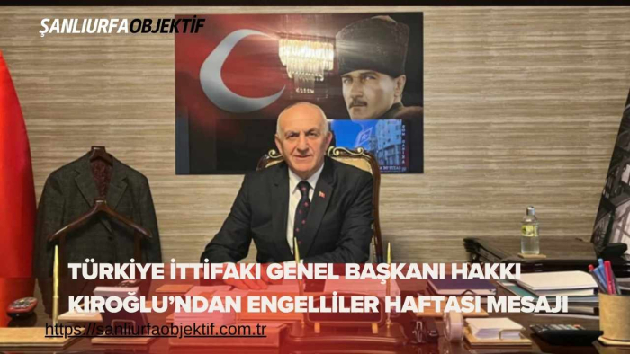 Türkiye İttifakı Genel Başkanı Hakkı Kıroğlu’ndan Engelliler Haftası Mesajı
