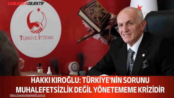 Hakkı Kıroğlu: Türkiye'nin Sorunu Muhalefetsizlik Değil Yönetememe Krizidir