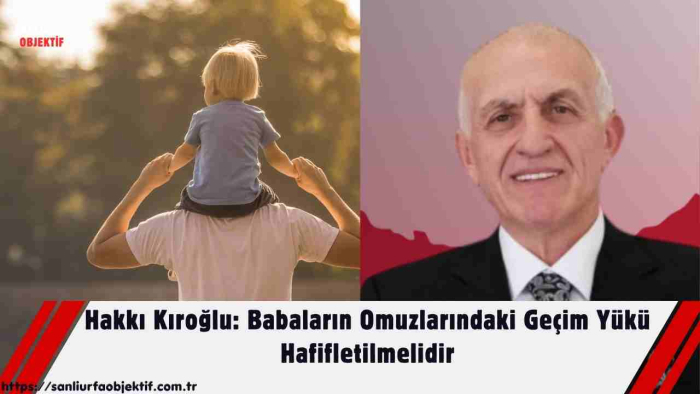 Hakkı Kıroğlu: Babaların Omuzlarındaki Geçim Yükü Hafifletilmelidir