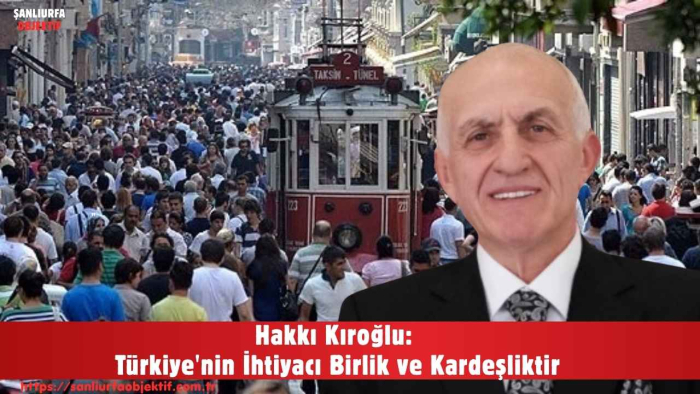 Hakkı Kıroğlu: Türkiye'nin İhtiyacı Birlik ve Kardeşliktir