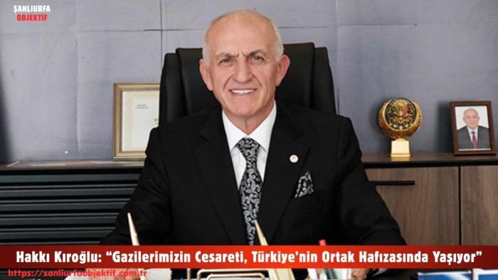 Hakkı Kıroğlu: “Gazilerimizin Cesareti, Türkiye’nin Ortak Hafızasında Yaşıyor”