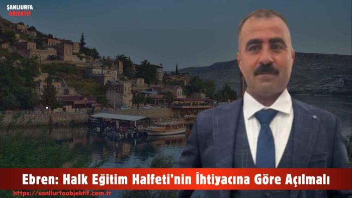 Ebren: Halk Eğitim Halfeti’nin İhtiyacına Göre Açılmalı