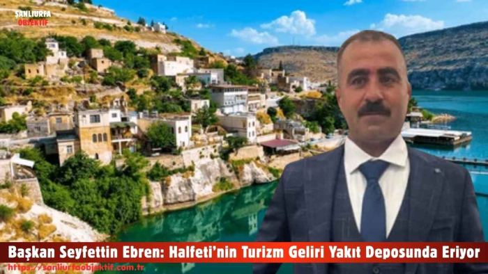 Başkan Seyfettin Ebren: Halfeti’nin Turizm Geliri Yakıt Deposunda Eriyor