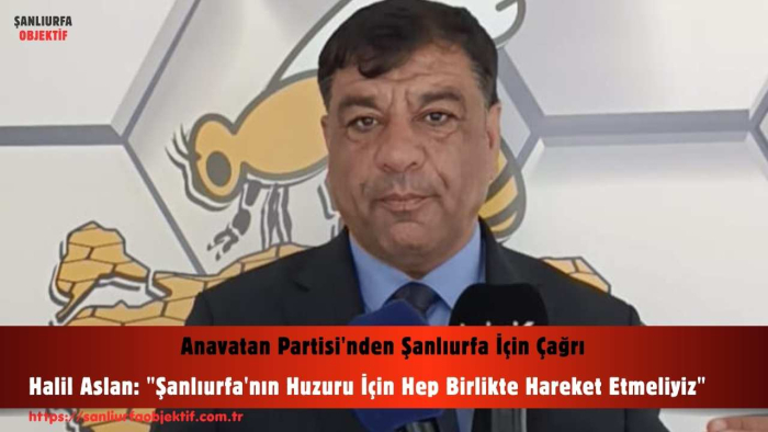Halil Aslan: "Şanlıurfa'nın Huzuru İçin Hep Birlikte Hareket Etmeliyiz"