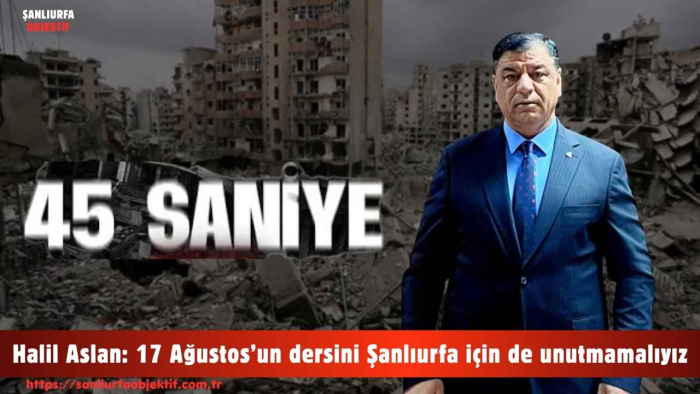 Halil Aslan: 17 Ağustos’un dersini Şanlıurfa için de unutmamalıyız