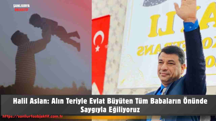 Halil Aslan: Alın Teriyle Evlat Büyüten Tüm Babaların Önünde Saygıyla Eğiliyoruz
