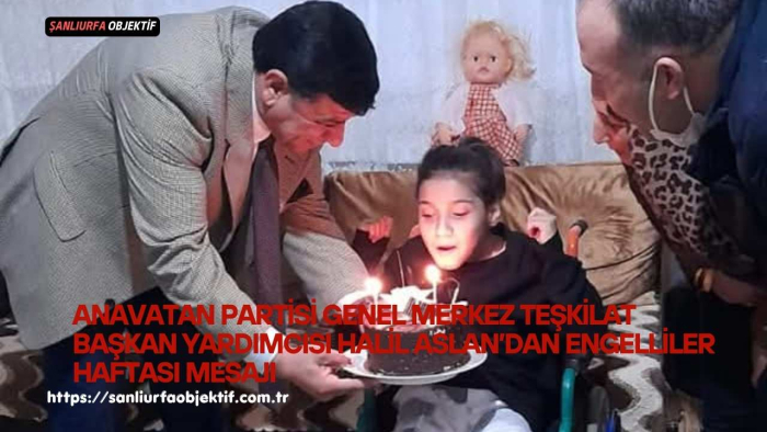 Anavatan Partisi Genel Merkez Teşkilat Başkan Yardımcısı Halil Aslan’dan Engelliler Haftası Mesajı