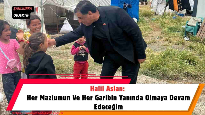 Halil Aslan: Her Mazlumun Ve Her Garibin Yanında Olmaya Devam Edeceğim