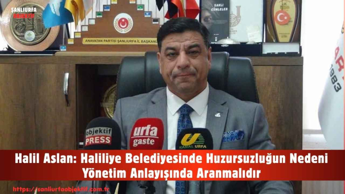 Halil Aslan: Haliliye Belediyesinde Huzursuzluğun Nedeni Yönetim Anlayışında Aranmalıdır