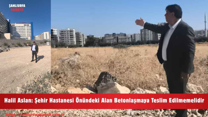 Halil Aslan: Şehir Hastanesi Önündeki Alan Betonlaşmaya Teslim Edilmemelidir