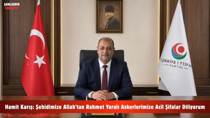 Hamit Karış: Şehidimize Allah’tan Rahmet Yaralı Askerlerimize Acil Şifalar Diliyorum