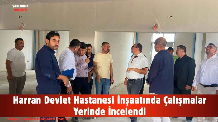 Harran Devlet Hastanesi İnşaatında Çalışmalar Yerinde İncelendi
