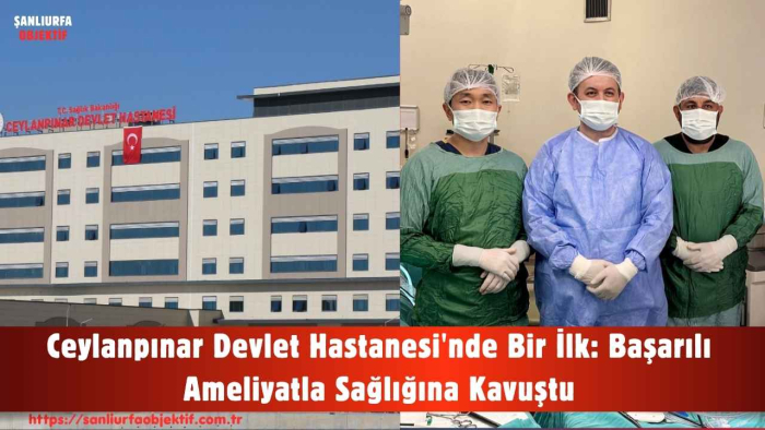 Ceylanpınar Devlet Hastanesi'nde Bir İlk: Başarılı Ameliyatla Sağlığına Kavuştu