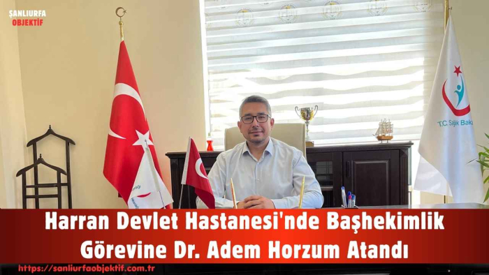 Harran Devlet Hastanesi'nde Başhekimlik Görevine Dr. Adem Horzum Atandı