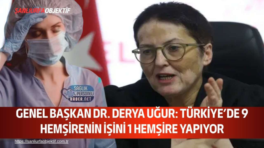 Genel Başkan Dr. Derya Uğur: Türkiye’de 9 Hemşirenin İşini 1 Hemşire Yapıyor