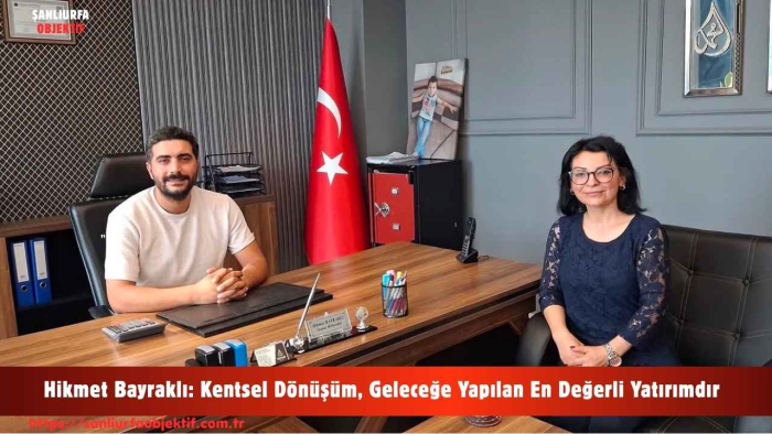 Hikmet Bayraklı: Kentsel Dönüşüm, Geleceğe Yapılan En Değerli Yatırımdır
