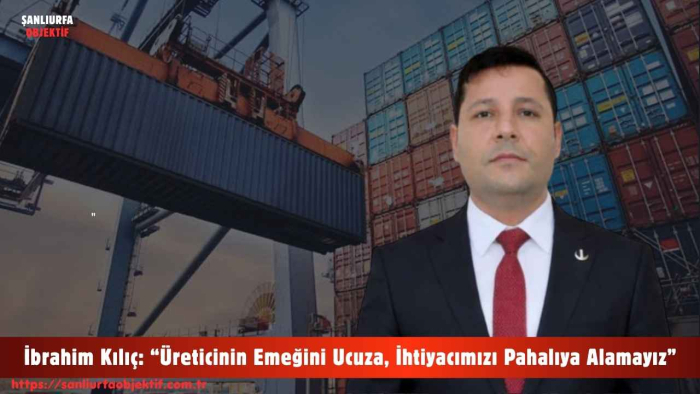 İbrahim Kılıç: “Üreticinin Emeğini Ucuza, İhtiyacımızı Pahalıya Alamayız”