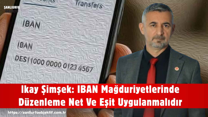 lkay Şimşek: IBAN Mağduriyetlerinde Düzenleme Net Ve Eşit Uygulanmalıdır