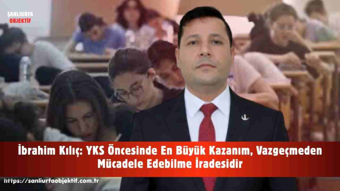 İbrahim Kılıç: YKS Öncesinde En Büyük Kazanım, Vazgeçmeden Mücadele Edebilme İradesidir