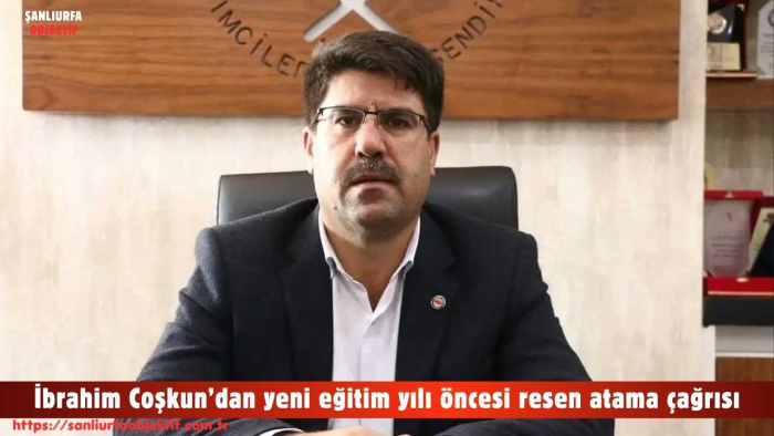 İbrahim Coşkun’dan yeni eğitim yılı öncesi resen atama çağrısı