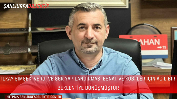 İlkay Şimşek: Vergi Ve SGK Yapılandırması Esnaf Ve KOBİ’ler İçin Acil Bir Beklentiye Dönüşmüştür