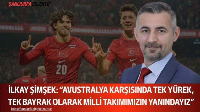 İlkay Şimşek: “Avustralya Karşısında Tek Yürek, Tek Bayrak Olarak Milli Takımımızın Yanındayız”