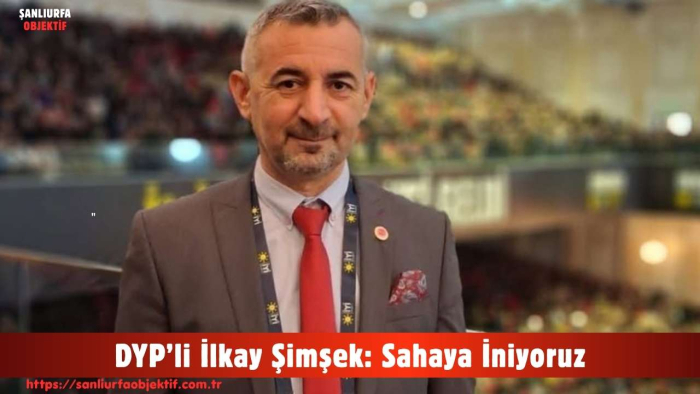 DYP’li İlkay Şimşek: Sahaya İniyoruz