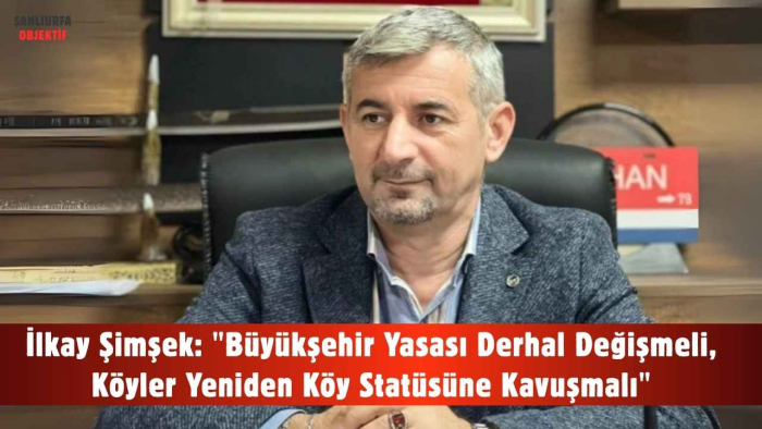 İlkay Şimşek: "Büyükşehir Yasası Derhal Değişmeli, Köyler Yeniden Köy Statüsüne Kavuşmalı"
