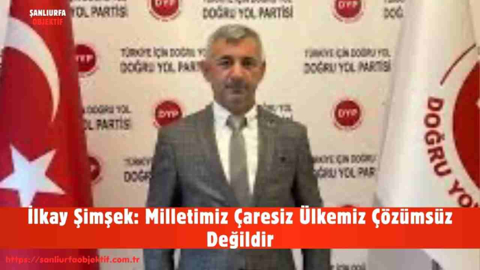 İlkay Şimşek: Milletimiz Çaresiz Ülkemiz Çözümsüz Değildir